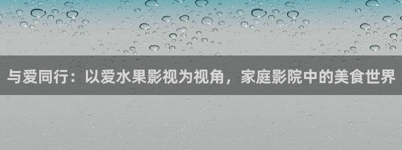 688y午夜神马影院：与爱同行：以爱水果影视为视角，家庭影院中的美食世界