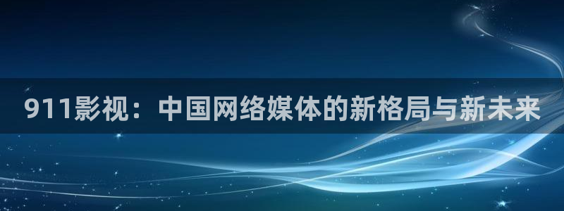 6868影院电视剧：911影视：中国网络媒体的新格局与新未来