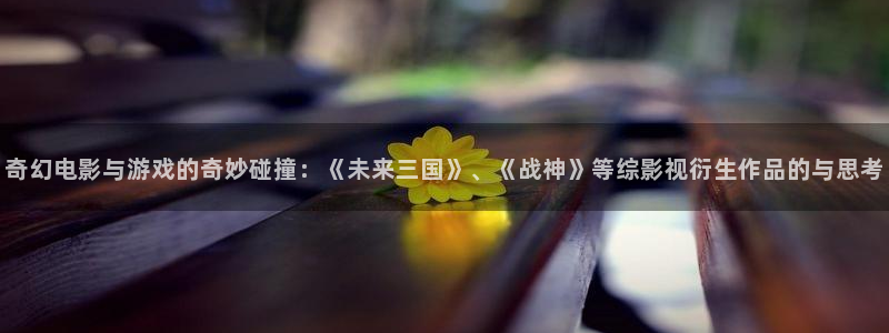 yy666888成人私人影院：奇幻电影与游戏的奇妙碰撞：《未来三国》、《战神》等综影视衍生作品的与思考