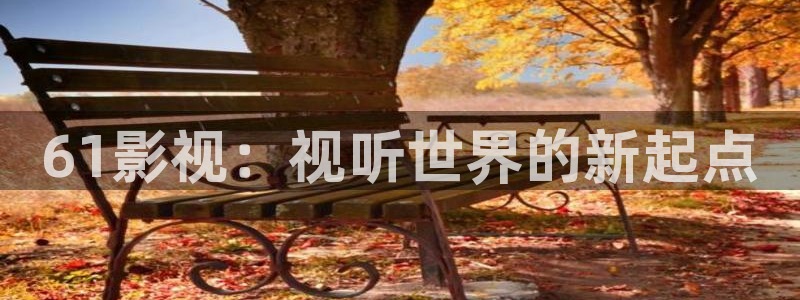 ef686.com樱桃小视频：61影视：视听世界的新起点